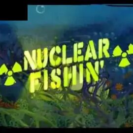 Nuclear Fishin’